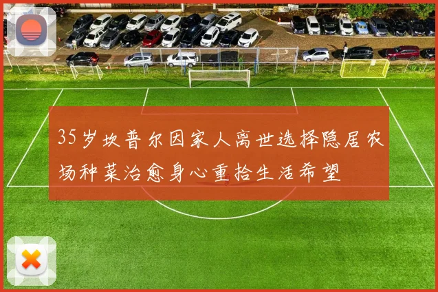 35岁坎普尔因家人离世选择隐居农场种菜治愈身心重拾生活希望