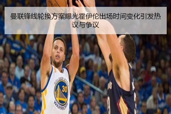 曼联锋线轮换方案曝光霍伊伦出场时间变化引发热议与争议